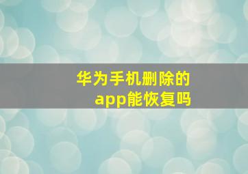 华为手机删除的app能恢复吗