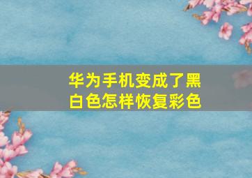 华为手机变成了黑白色怎样恢复彩色