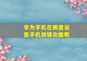 华为手机在哪里设置手机按键功能呢