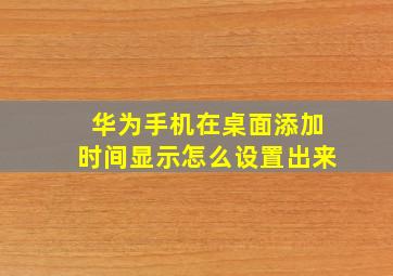 华为手机在桌面添加时间显示怎么设置出来