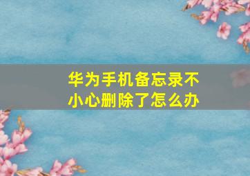 华为手机备忘录不小心删除了怎么办