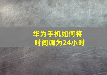 华为手机如何将时间调为24小时