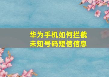 华为手机如何拦截未知号码短信信息