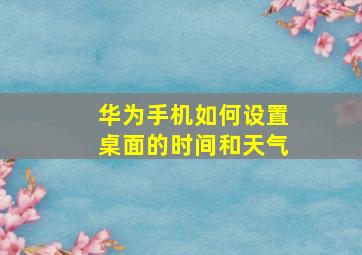 华为手机如何设置桌面的时间和天气