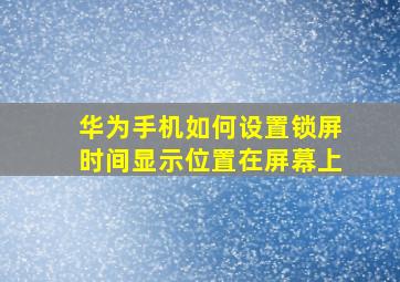 华为手机如何设置锁屏时间显示位置在屏幕上