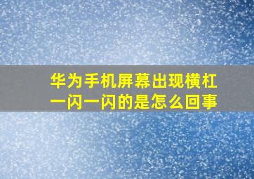 华为手机屏幕出现横杠一闪一闪的是怎么回事