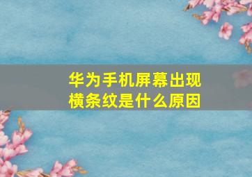 华为手机屏幕出现横条纹是什么原因