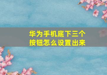 华为手机底下三个按钮怎么设置出来