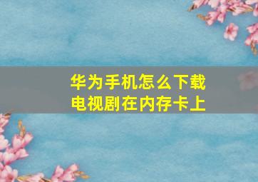 华为手机怎么下载电视剧在内存卡上