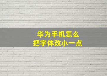 华为手机怎么把字体改小一点