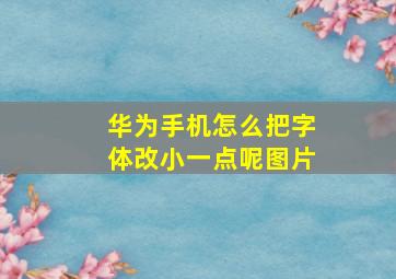 华为手机怎么把字体改小一点呢图片