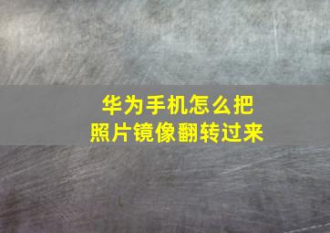 华为手机怎么把照片镜像翻转过来