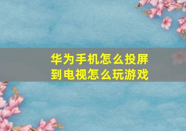 华为手机怎么投屏到电视怎么玩游戏