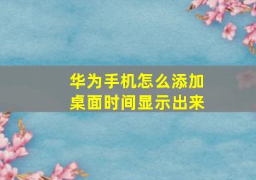 华为手机怎么添加桌面时间显示出来