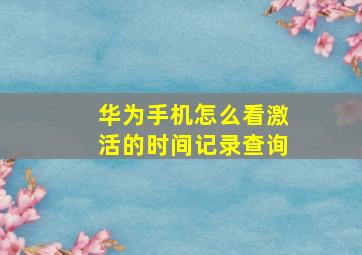 华为手机怎么看激活的时间记录查询