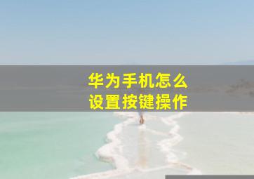 华为手机怎么设置按键操作