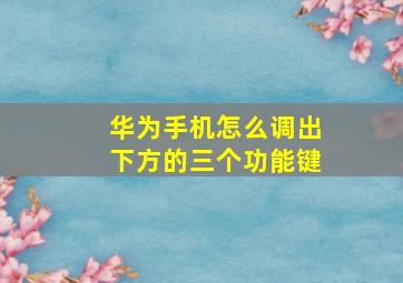 华为手机怎么调出下方的三个功能键