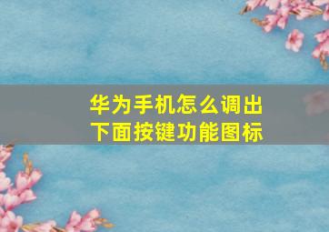 华为手机怎么调出下面按键功能图标