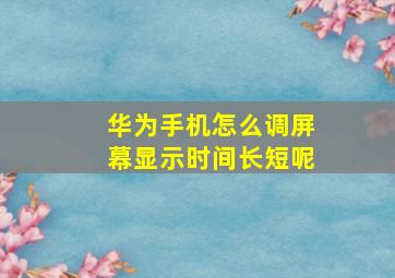 华为手机怎么调屏幕显示时间长短呢