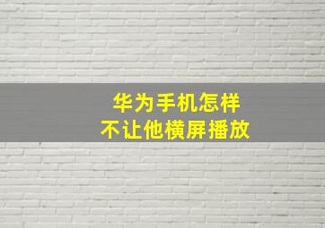 华为手机怎样不让他横屏播放