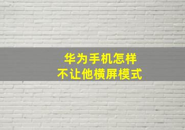 华为手机怎样不让他横屏模式