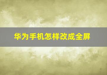 华为手机怎样改成全屏