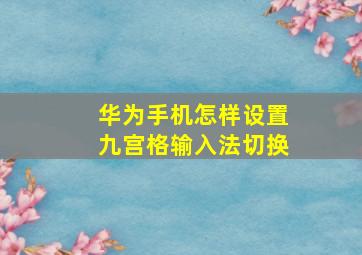 华为手机怎样设置九宫格输入法切换