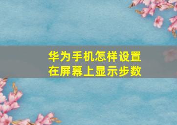 华为手机怎样设置在屏幕上显示步数