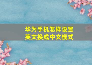 华为手机怎样设置英文换成中文模式