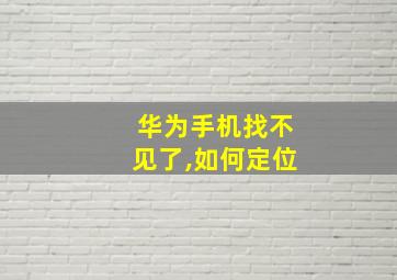 华为手机找不见了,如何定位