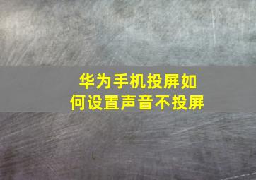 华为手机投屏如何设置声音不投屏