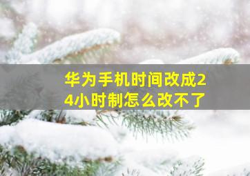 华为手机时间改成24小时制怎么改不了