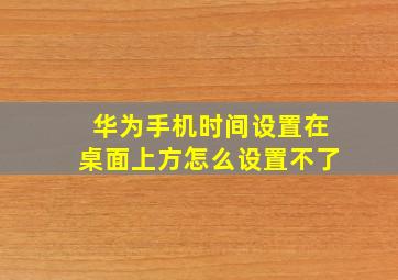 华为手机时间设置在桌面上方怎么设置不了