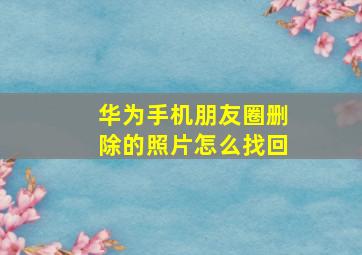 华为手机朋友圈删除的照片怎么找回