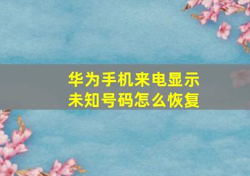 华为手机来电显示未知号码怎么恢复