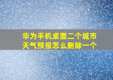 华为手机桌面二个城市天气预报怎么删除一个