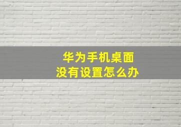 华为手机桌面没有设置怎么办