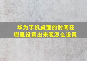 华为手机桌面的时间在哪里设置出来呢怎么设置