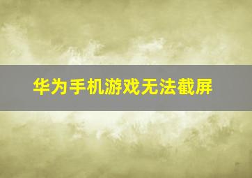 华为手机游戏无法截屏