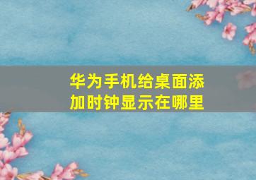 华为手机给桌面添加时钟显示在哪里