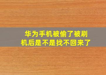 华为手机被偷了被刷机后是不是找不回来了