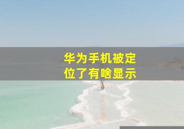 华为手机被定位了有啥显示