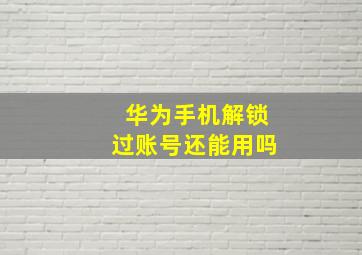 华为手机解锁过账号还能用吗