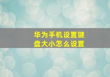 华为手机设置键盘大小怎么设置