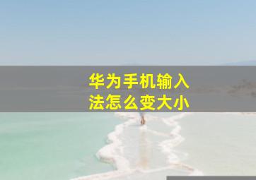 华为手机输入法怎么变大小