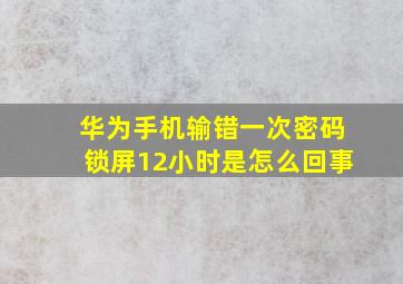 华为手机输错一次密码锁屏12小时是怎么回事