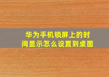 华为手机锁屏上的时间显示怎么设置到桌面