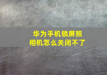 华为手机锁屏照相机怎么关闭不了