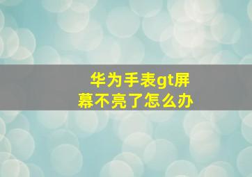 华为手表gt屏幕不亮了怎么办