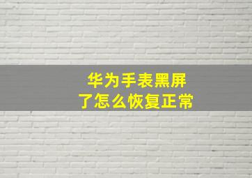 华为手表黑屏了怎么恢复正常